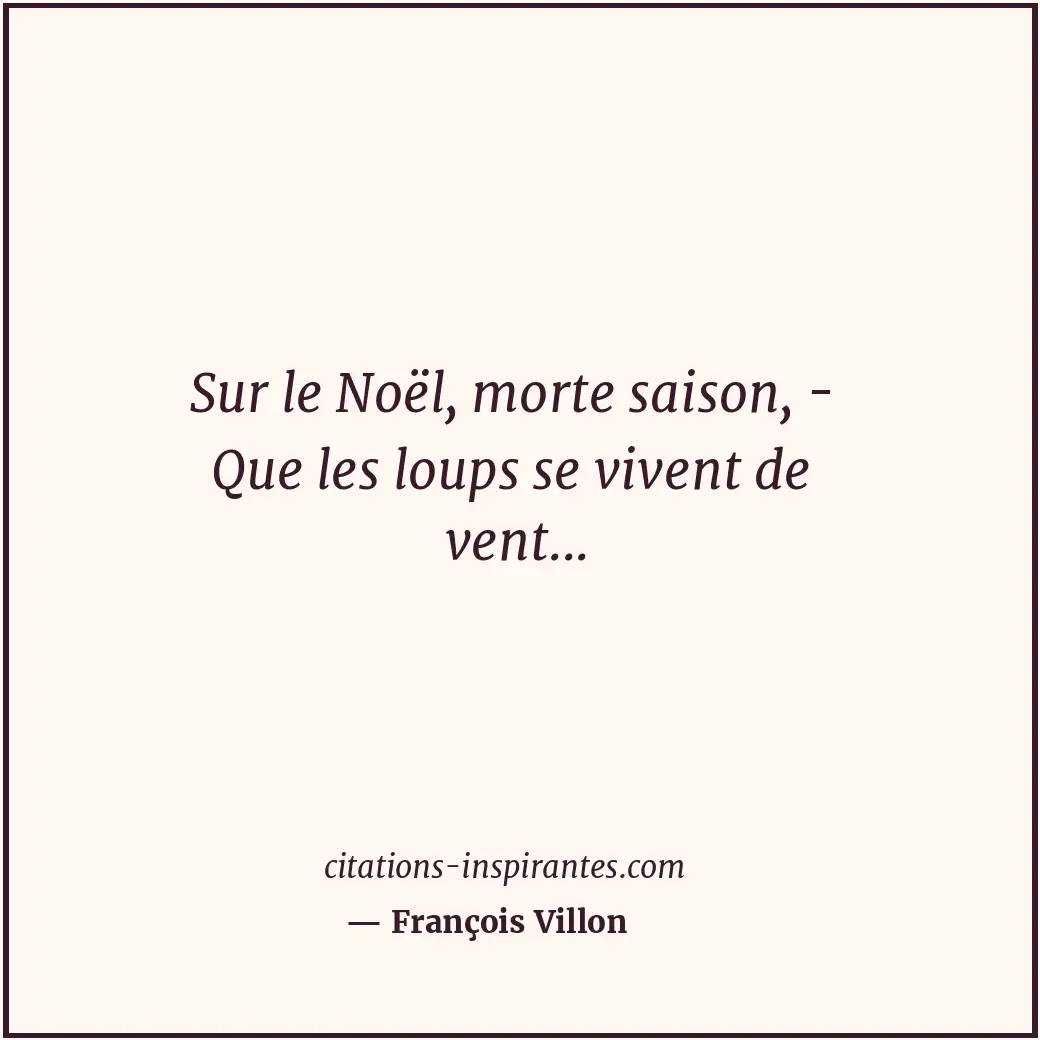 Sur le Noël, morte saison, - Que les loups se vivent de vent... Citation de François Villon