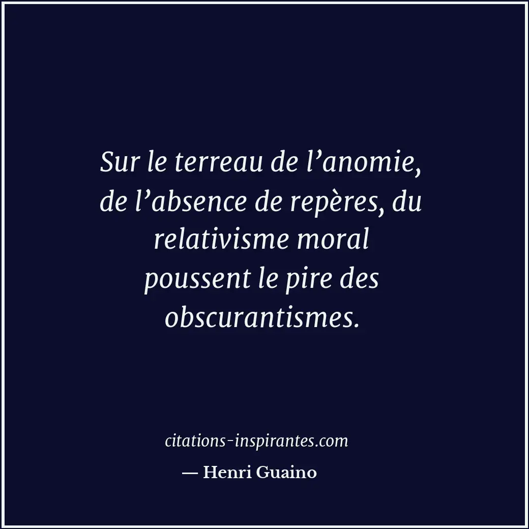 Sur le terreau de l’anomie, de l’absence de repères, du relativisme moral pousse... Citation de Henri Guaino