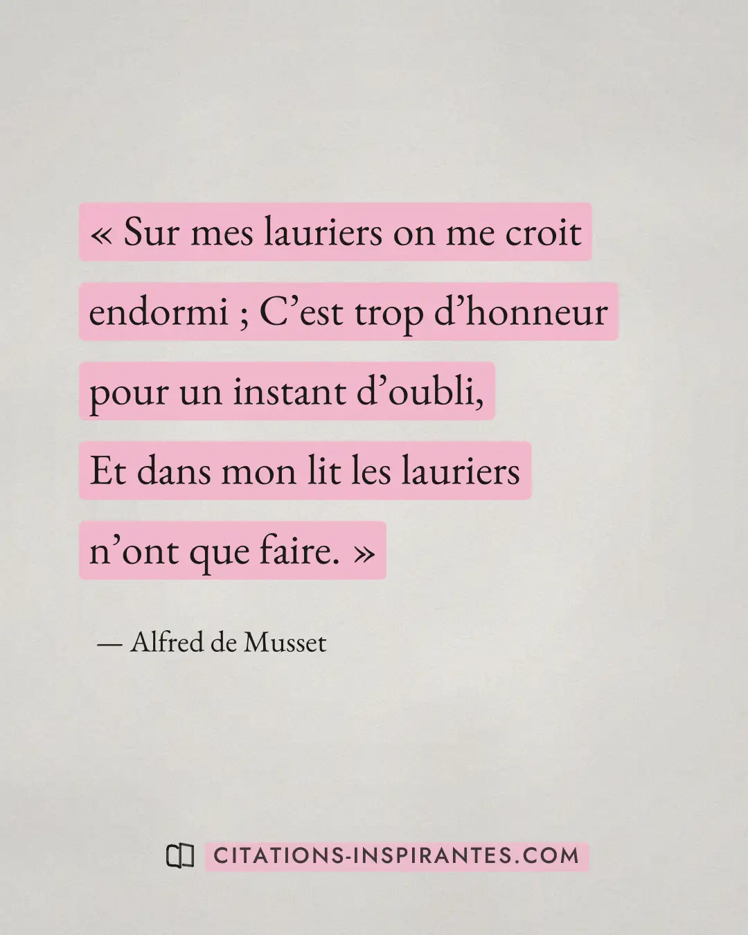 « ﻿Sur mes lauriers on me croit endormi ; ﻿C’est trop d’honneur pour un instant d’oubli, ﻿Et dans mon lit les la... » — Alfred de Musset
