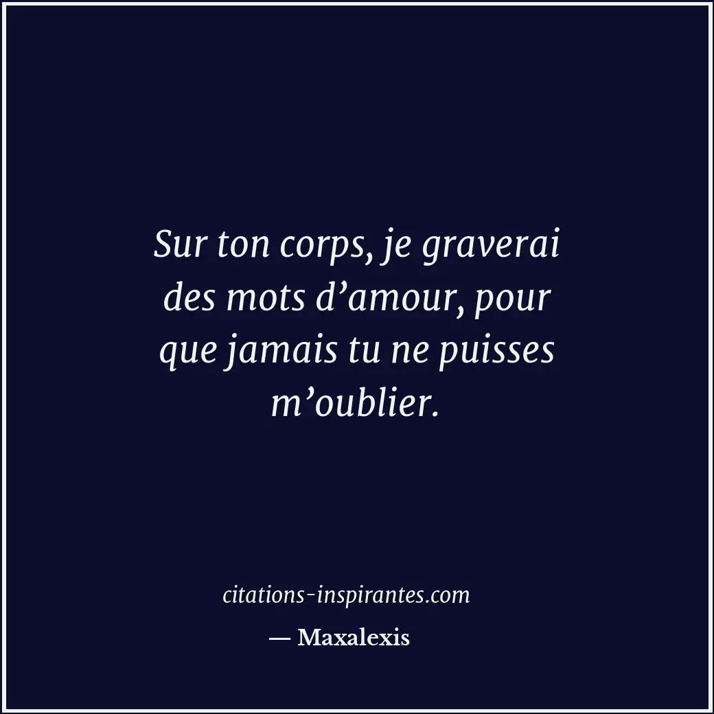 Sur ton corps, je graverai des mots d’amour, pour que jamais tu ne puisses m’oub... Citation de Maxalexis