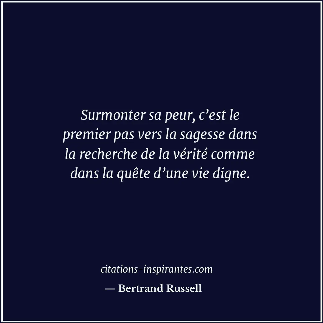 Surmonter sa peur, c’est le premier pas vers la sagesse dans la recherche de la... Citation de Bertrand Russell