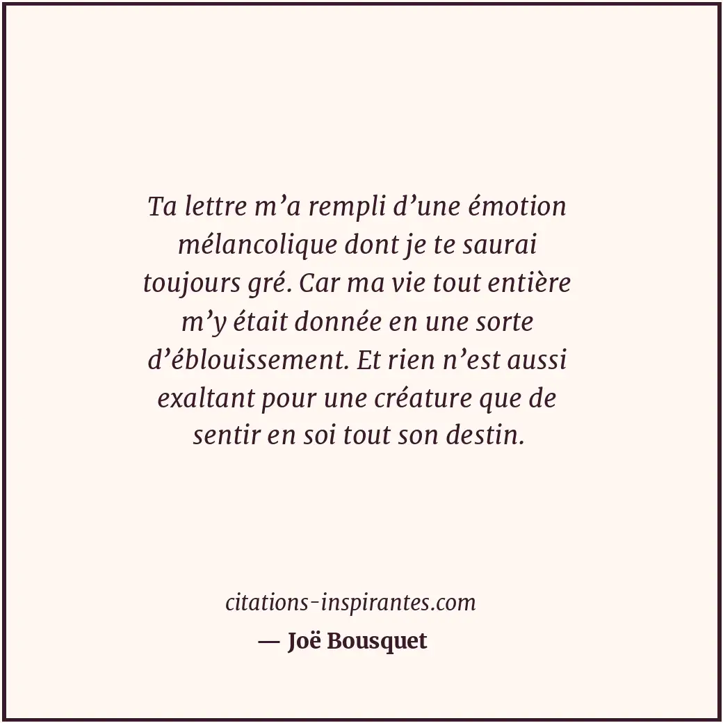 Ta lettre m’a rempli d’une émotion mélancolique dont je te saurai toujours gré.... Citation de Joë Bousquet