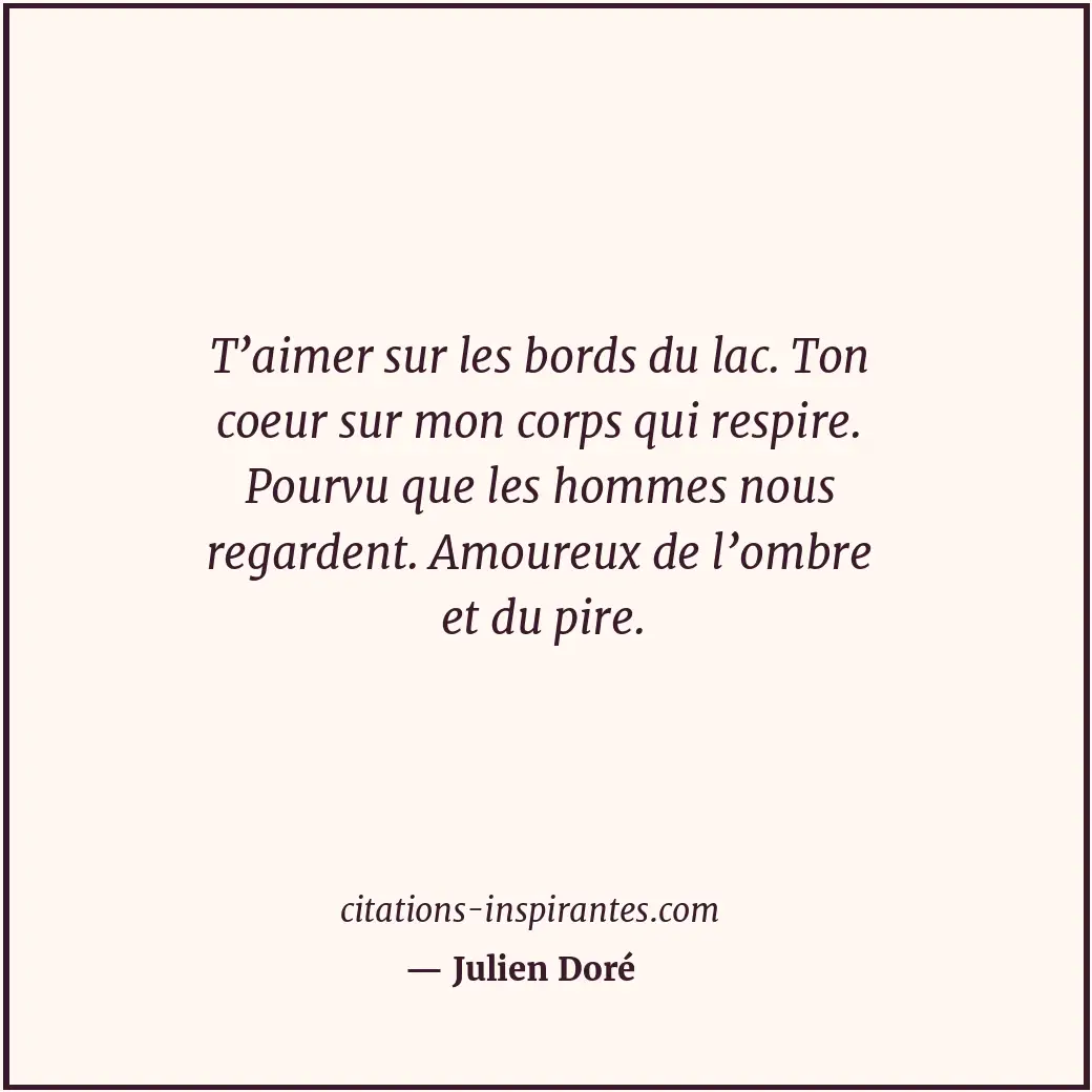T’aimer sur les bords du lac. Ton coeur sur mon corps qui respire. Pourvu que le... Citation de Julien Doré