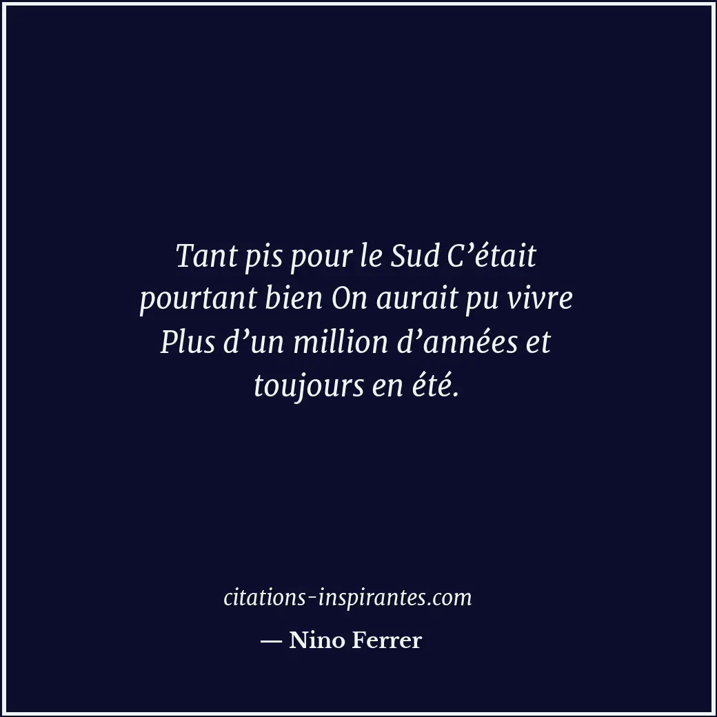 Tant pis pour le Sud C’était pourtant bien On aurait pu vivre Plus d’un million... Citation de Nino Ferrer