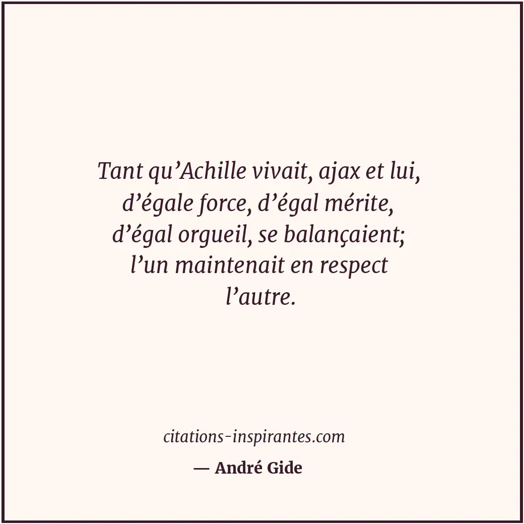 Tant qu’Achille vivait, ajax et lui, d’égale force, d’égal mérite, d’égal orguei... Citation de André Gide