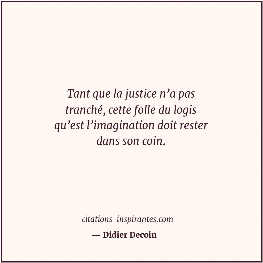 Tant que la justice n’a pas tranché, cette folle du logis qu’est l’imagination d... Citation de Didier Decoin