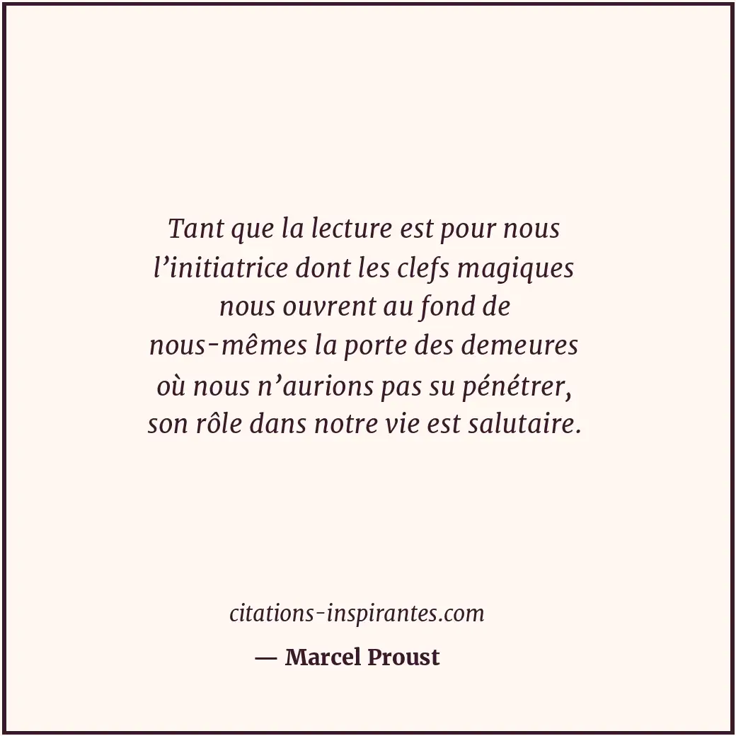 Tant que la lecture est pour nous l’initiatrice dont les clefs magiques nous ouv... Citation de Marcel Proust