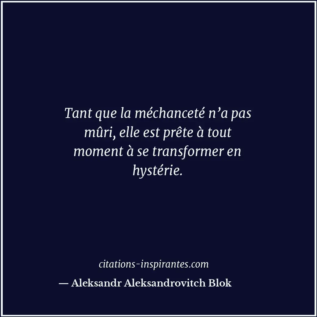 Tant que la méchanceté n’a pas mûri, elle est prête à tout moment à se transform... Citation de Aleksandr Aleksandrovitch Blok