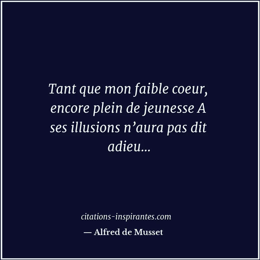 Tant que mon faible coeur, encore plein de jeunesse A ses illusions n’aura pas d... Citation de Alfred de Musset