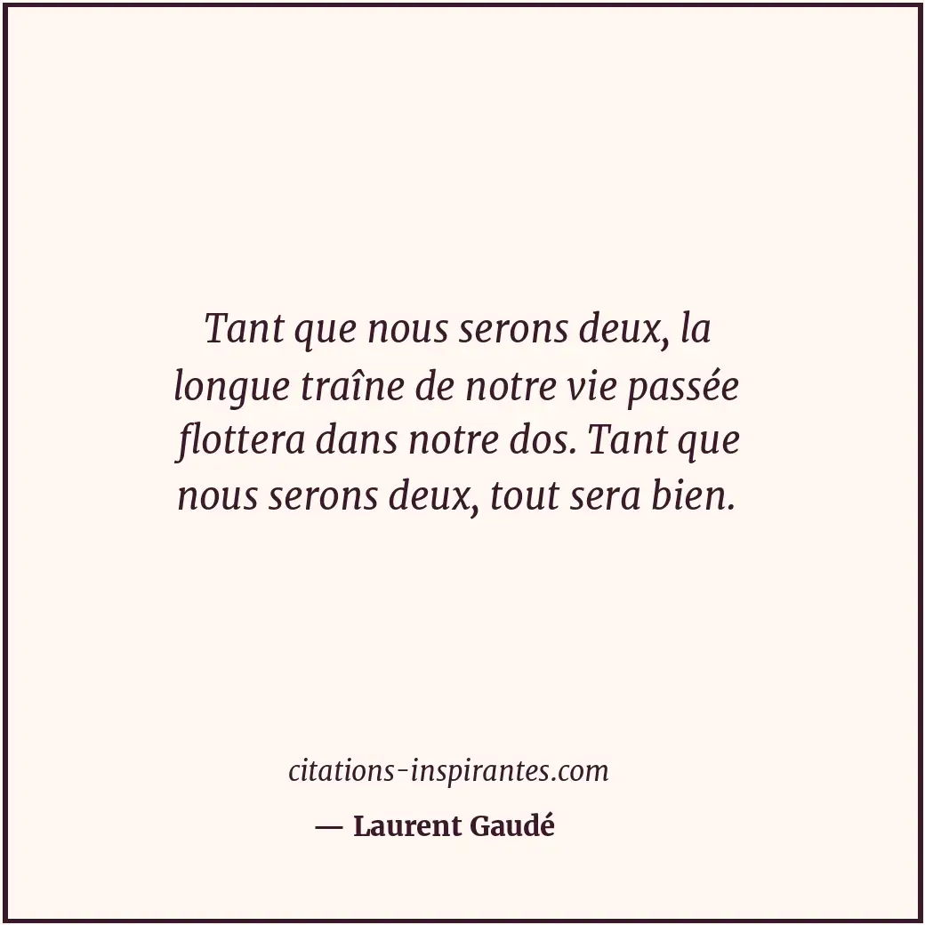 Tant que nous serons deux, la longue traîne de notre vie passée flottera dans no... Citation de Laurent Gaudé