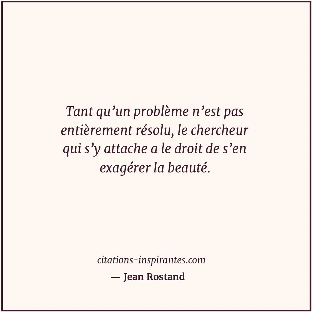 Tant qu’un problème n’est pas entièrement résolu, le chercheur qui s’y attache a... Citation de Jean Rostand