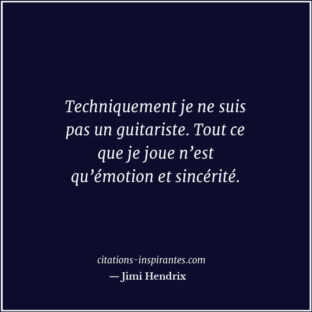 Techniquement je ne suis pas un guitariste. Tout ce que je joue n’est qu’émotion... Citation de Jimi Hendrix