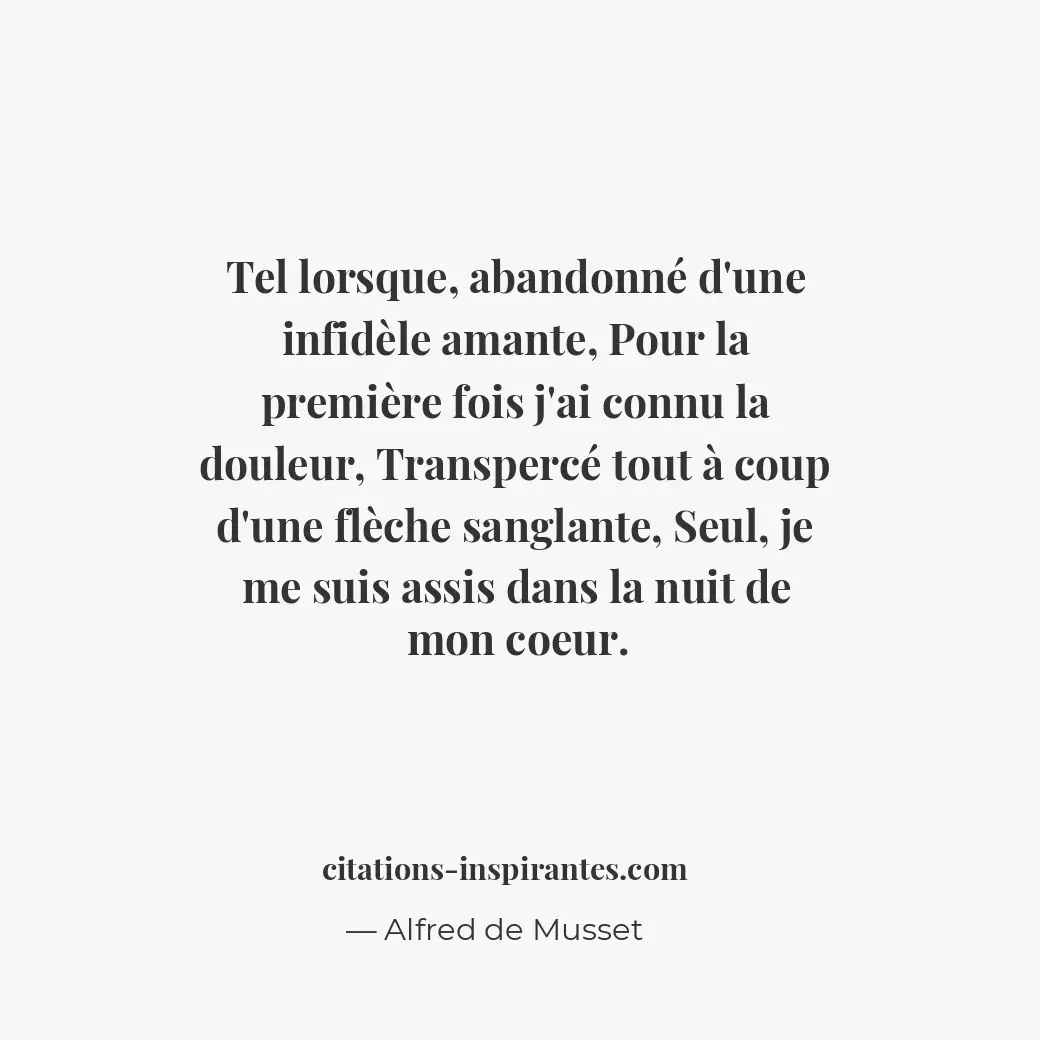 Tel lorsque, abandonné d’une infidèle amante, pour la première fois j’ai connu l... Citation de Alfred de Musset