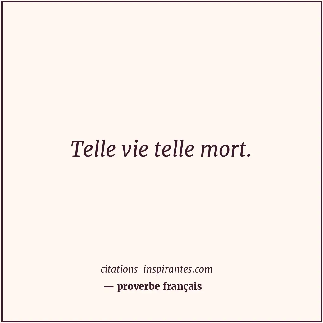 Telle vie telle mort. Citation de proverbe français