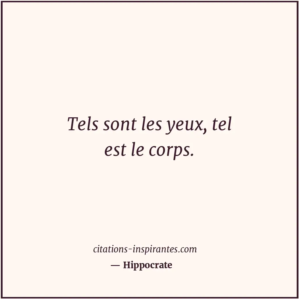 Tels sont les yeux, tel est le corps. Citation de Hippocrate