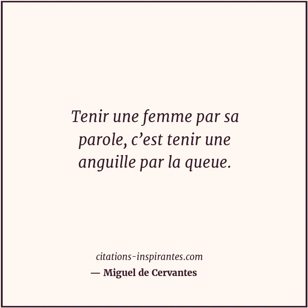 Tenir une femme par sa parole, c’est tenir une anguille par la queue. Citation de Miguel de Cervantes