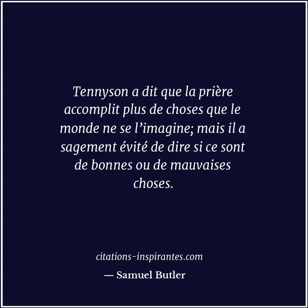 Tennyson a dit que la prière accomplit plus de choses que le monde ne se l’imagi... Citation de Samuel Butler