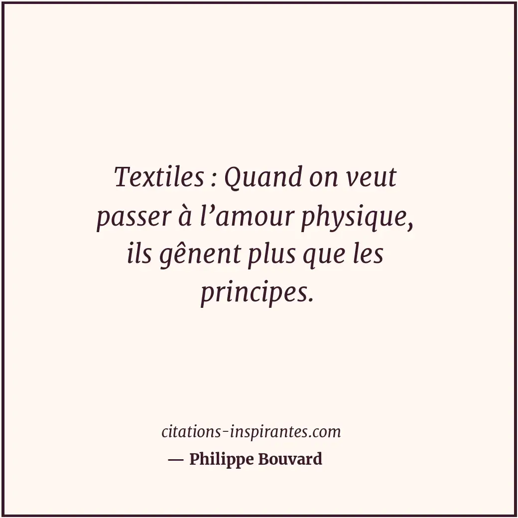 Textiles : Quand on veut passer à l’amour physique, ils gênent plus que les prin... Citation de Philippe Bouvard