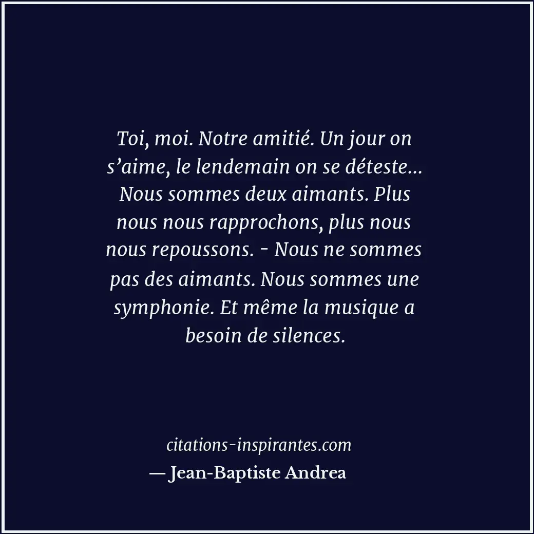 Toi, moi. Notre amitié. Un jour on s’aime, le lendemain on se déteste... Nous so... Citation de Jean-Baptiste Andrea