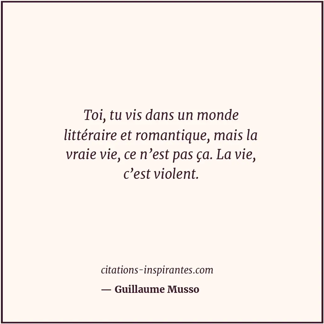 Toi, tu vis dans un monde littéraire et romantique, mais la vraie vie, ce n’est... Citation de Guillaume Musso