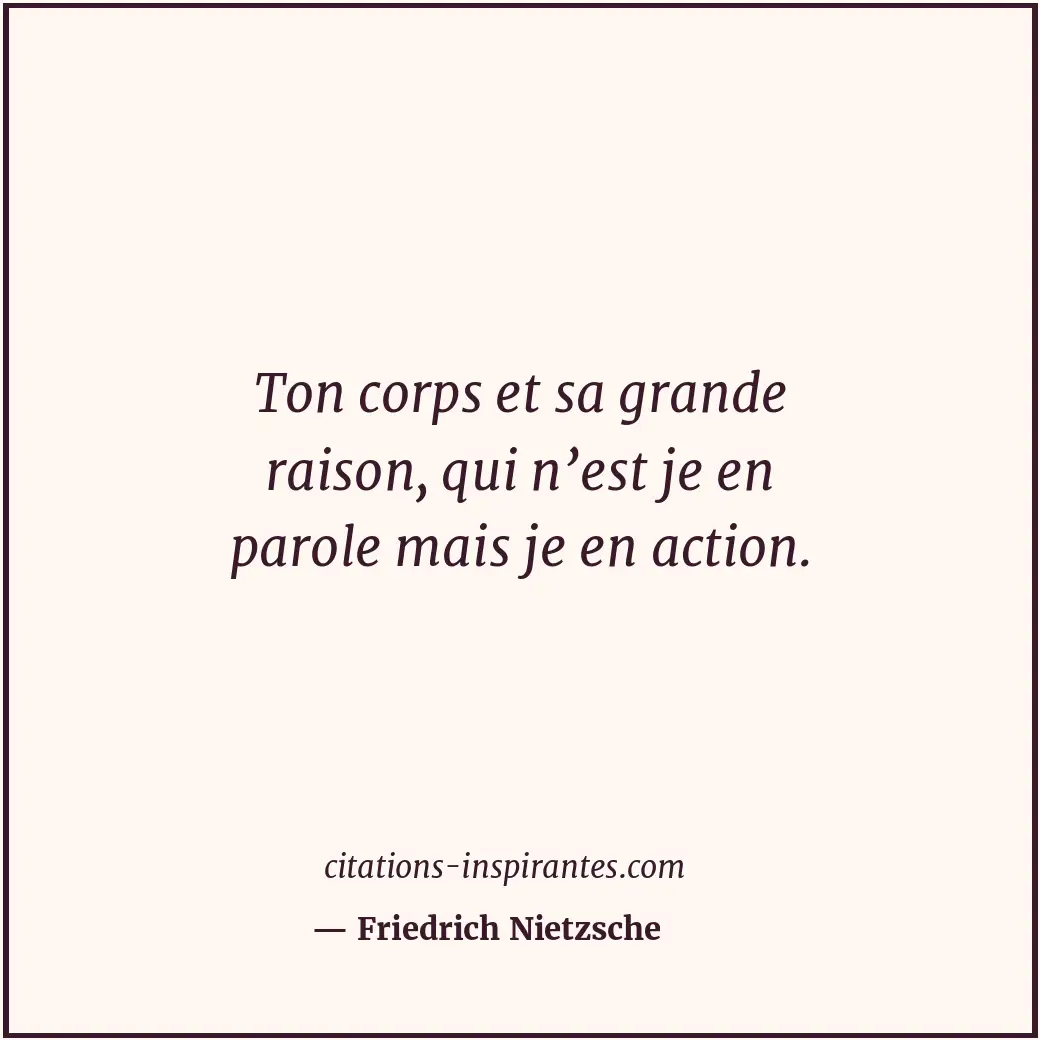 Ton corps et sa grande raison, qui n’est je en parole mais je en action. Citation de Friedrich Nietzsche