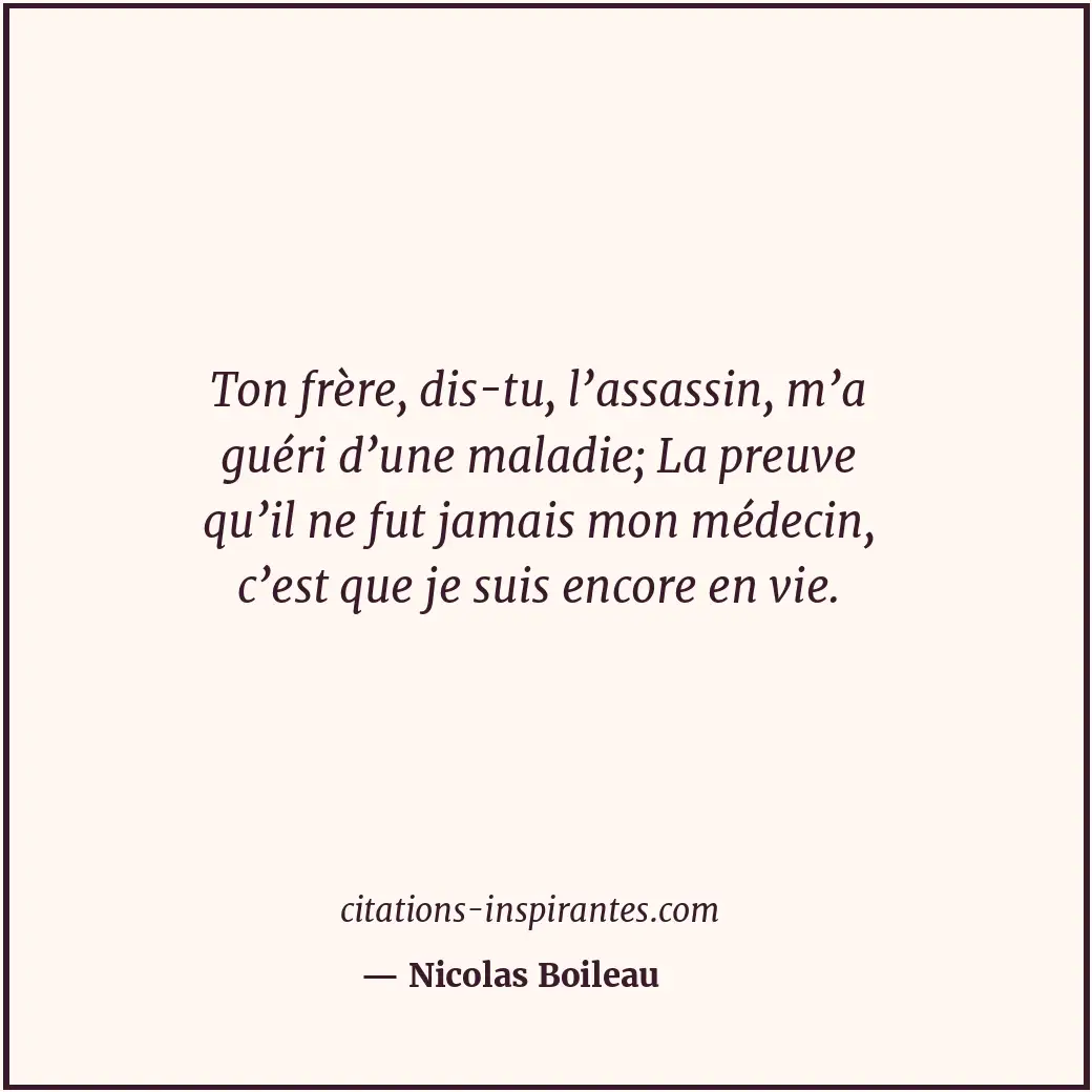 Ton frère, dis-tu, l’assassin, m’a guéri d’une maladie; La preuve qu’il ne fut j... Citation de Nicolas Boileau