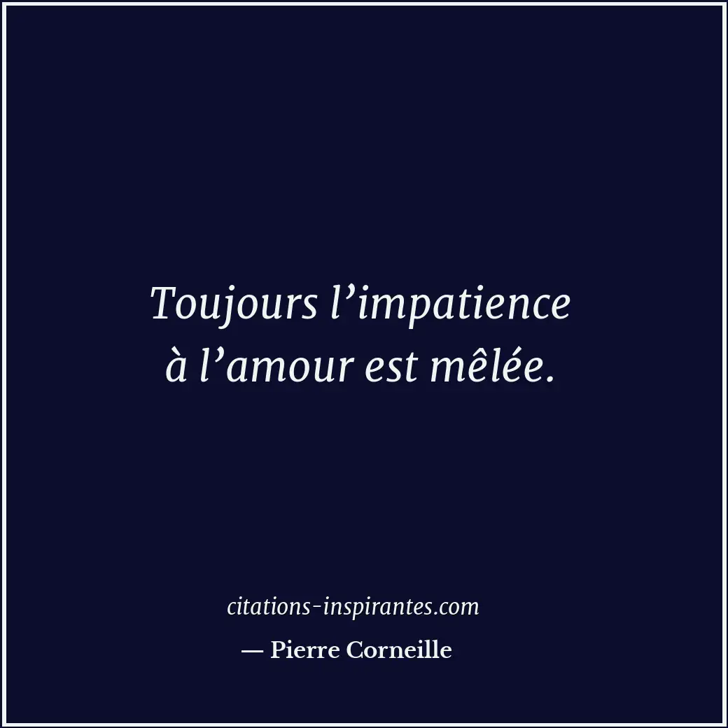 Toujours l’impatience à l’amour est mêlée. Citation de Pierre Corneille