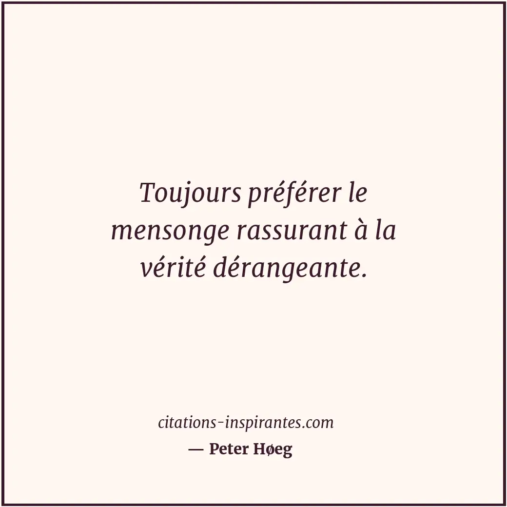 Toujours préférer le mensonge rassurant à la vérité dérangeante. Citation de Peter Høeg