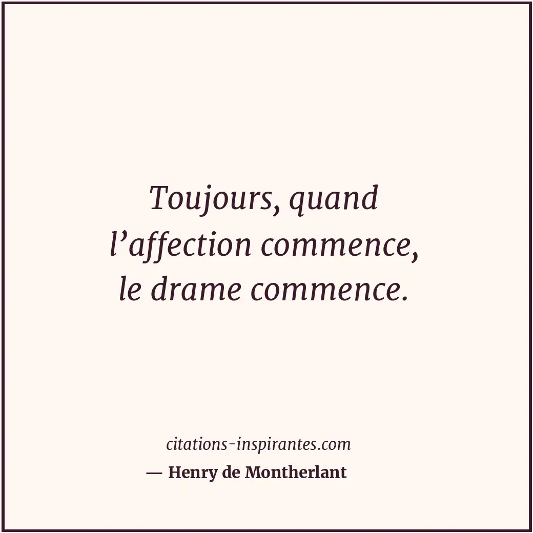 Toujours, quand l’affection commence, le drame commence. Citation de Henry de Montherlant