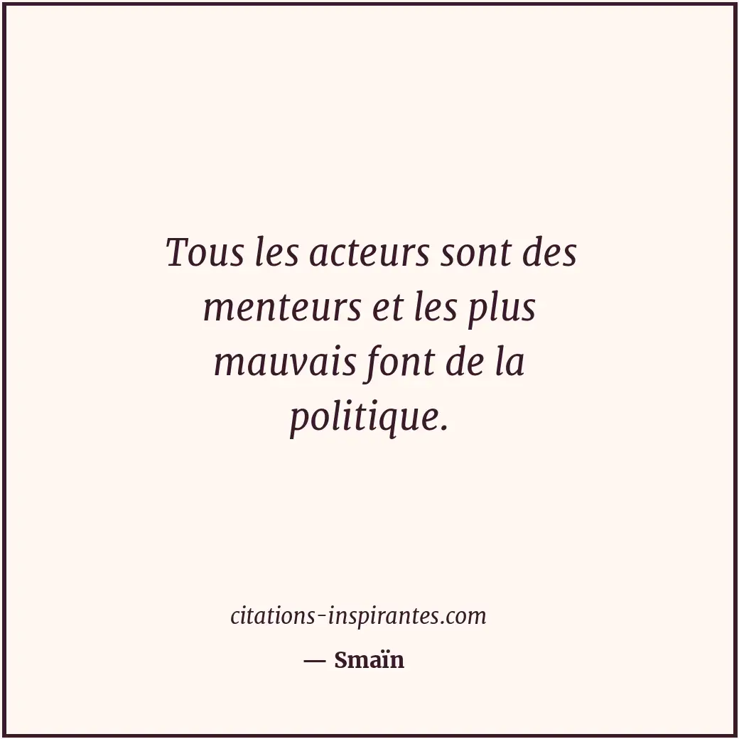 Tous les acteurs sont des menteurs et les plus mauvais font de la politique. Citation de Smaïn