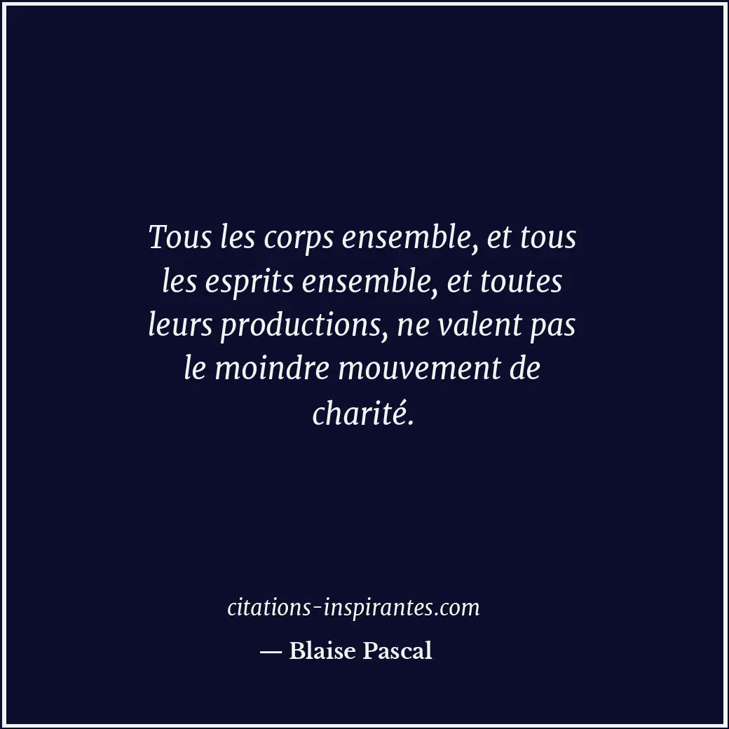 Tous les corps ensemble, et tous les esprits ensemble, et toutes leurs productio... Citation de Blaise Pascal