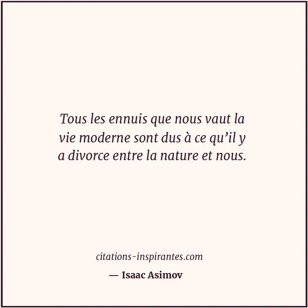 Tous les ennuis que nous vaut la vie moderne sont dus à ce qu’il y a divorce ent... Citation de Isaac Asimov