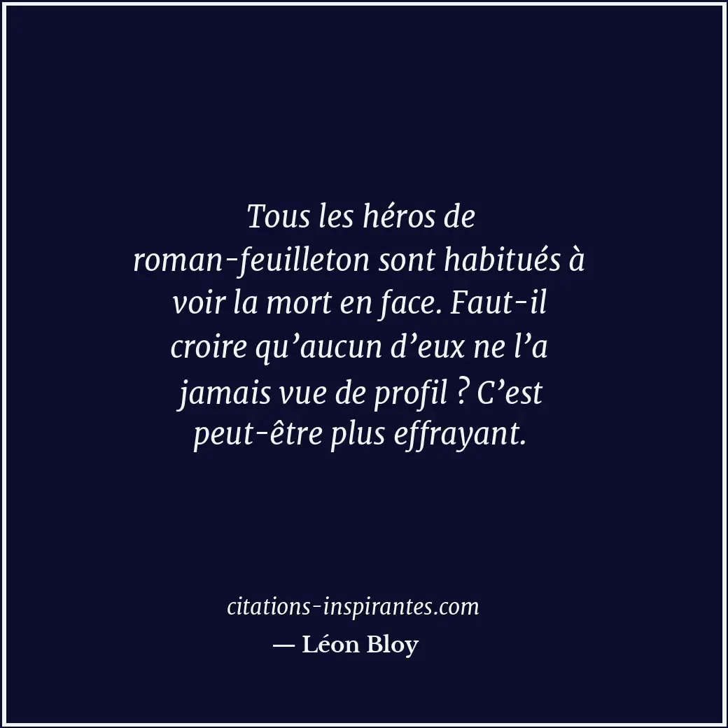 Tous les héros de roman-feuilleton sont habitués à voir la mort en face. Faut-il... Citation de Léon Bloy