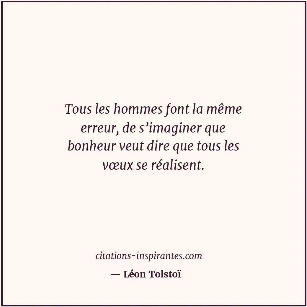 Tous les hommes font la même erreur, de s’imaginer que bonheur veut dire que tou... Citation de Léon Tolstoï
