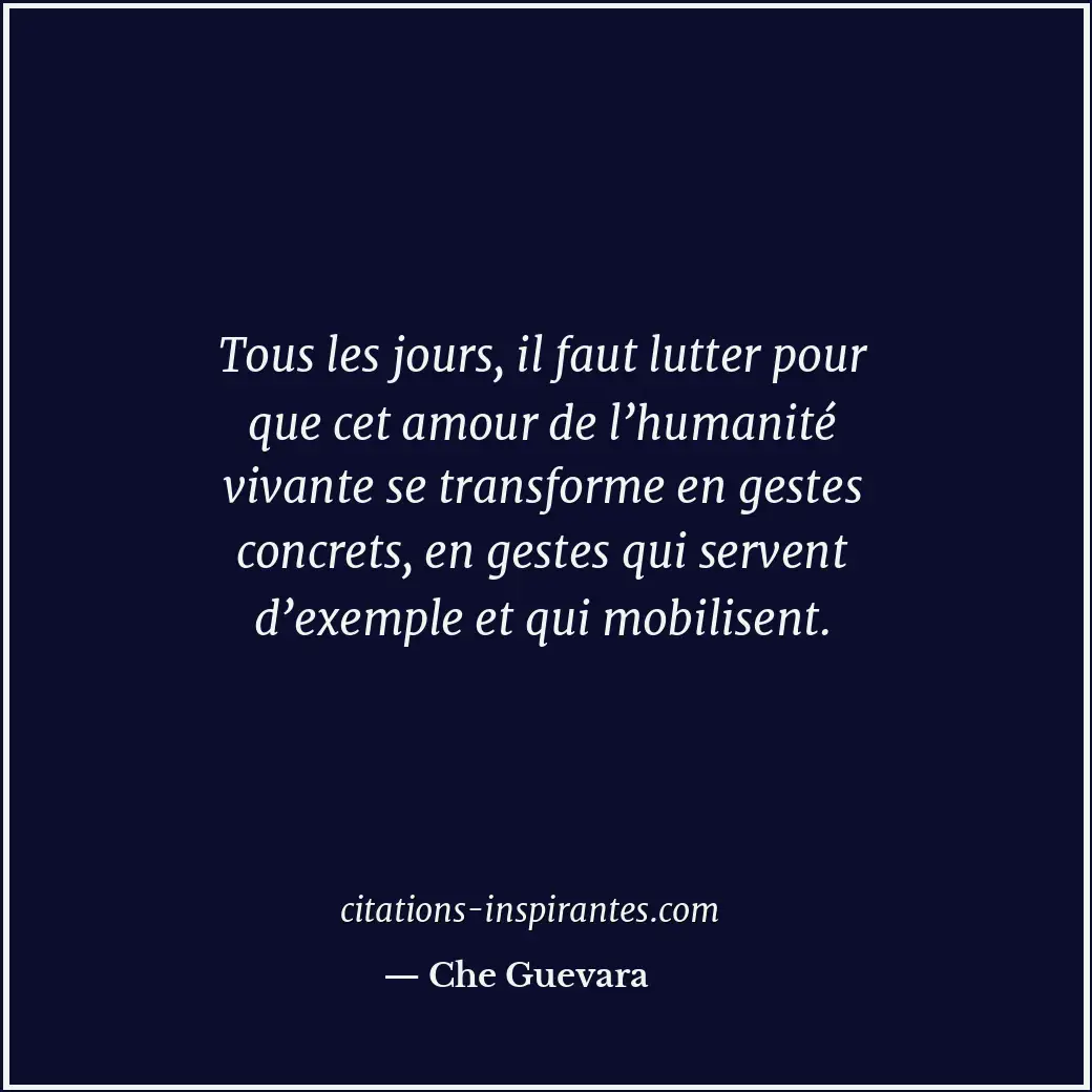 Tous les jours, il faut lutter pour que cet amour de l’humanité vivante se trans... Citation de Che Guevara