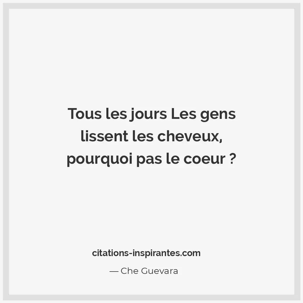 Tous les jours Les gens lissent les cheveux, pourquoi pas le coeur ? Citation de Che Guevara