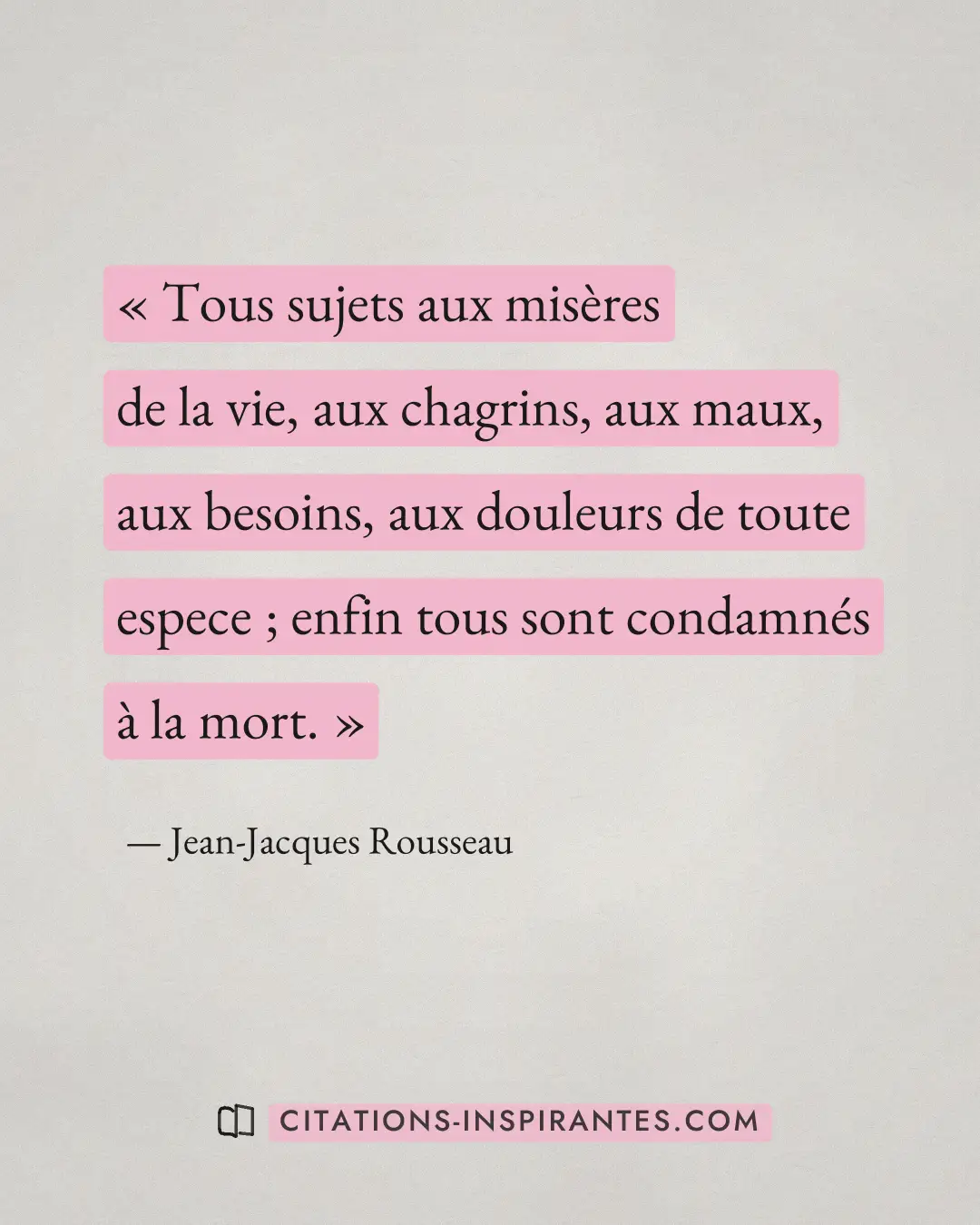 « Tous sujets aux misères de la vie, aux chagrins, aux maux, aux besoins, aux douleurs de toute espece ; enfin t... » — Jean-Jacques Rousseau