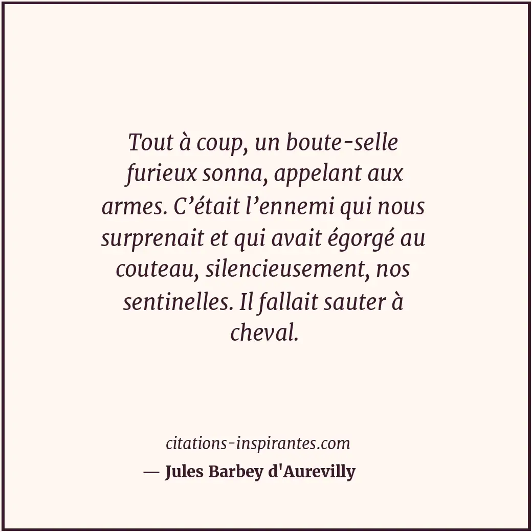 Tout à coup, un boute-selle furieux sonna, appelant aux armes. C’était l’ennemi... Citation de Jules Barbey d'Aurevilly