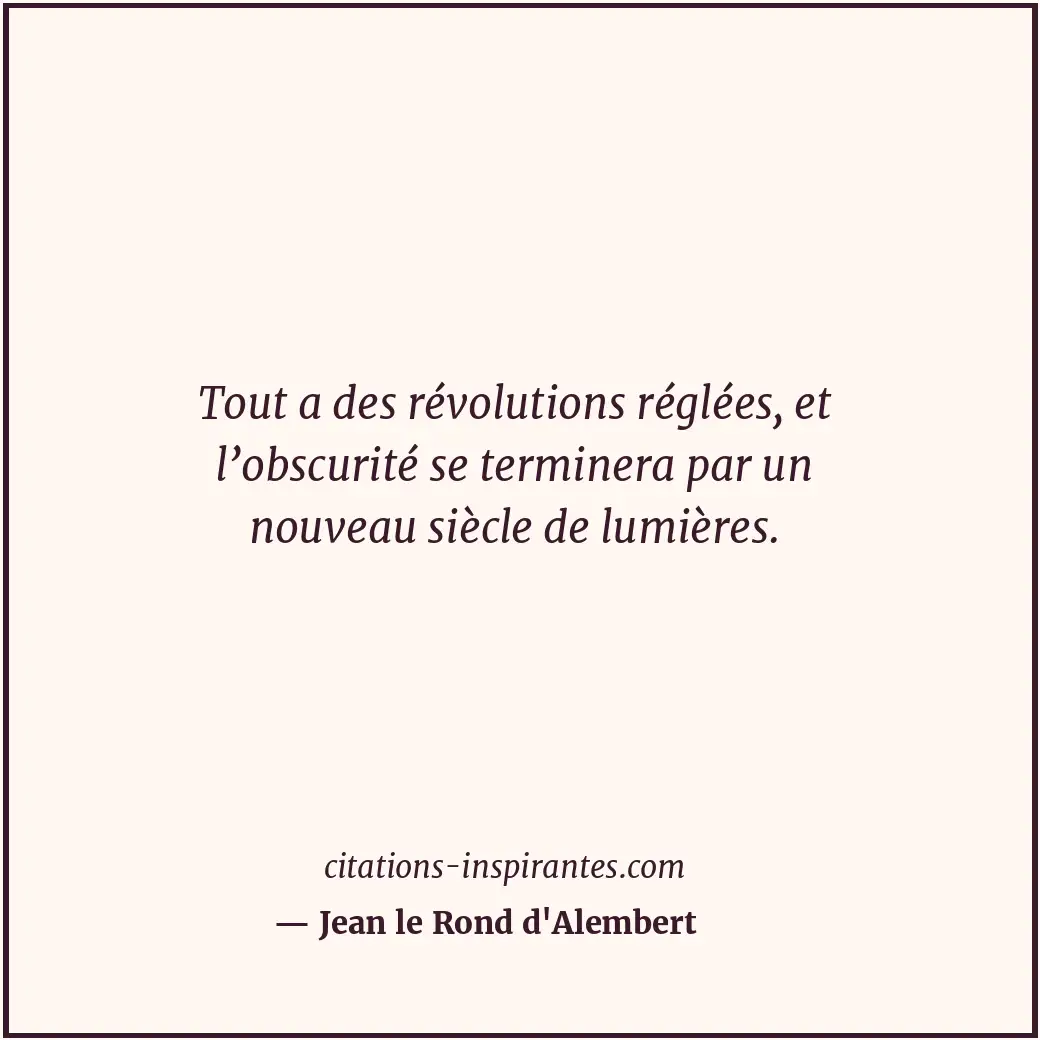 Tout a des révolutions réglées, et l’obscurité se terminera par un nouveau siècl... Citation de Jean le Rond d'Alembert