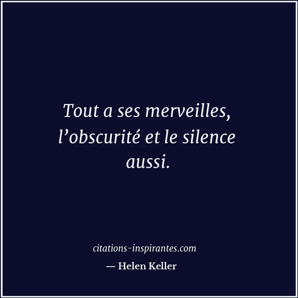 Tout a ses merveilles, l’obscurité et le silence aussi. Citation de Helen Keller