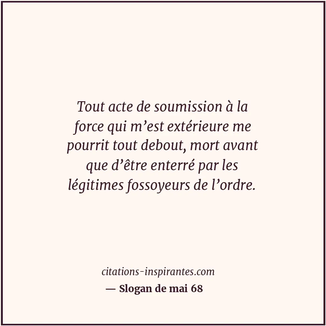 Tout acte de soumission à la force qui m’est extérieure me pourrit tout debout,... Citation de Slogan de mai 68