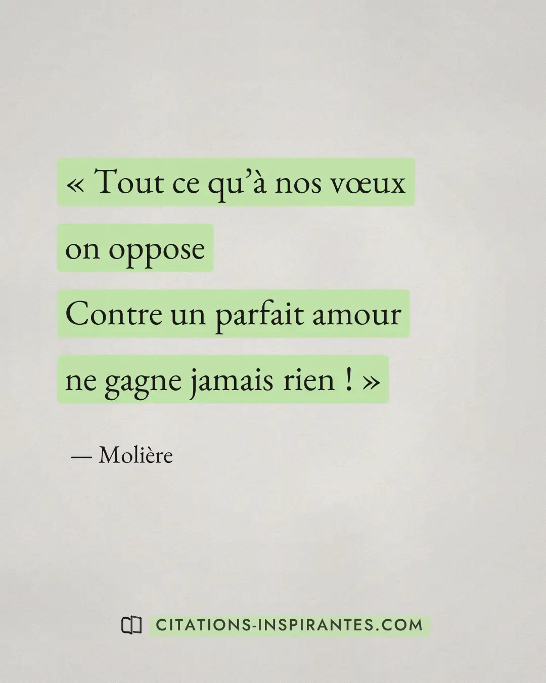 « Tout ce qu’à nos vœux on oppose - Contre un parfait amour ne gagne jamais rien ! » — Molière