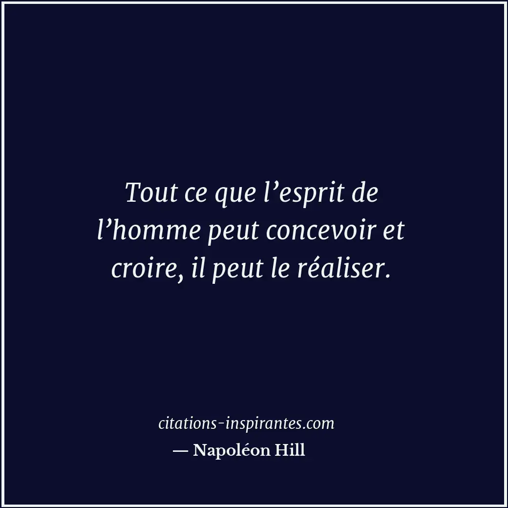 Tout ce que l’esprit de l’homme peut concevoir et croire, il peut le réaliser. Citation de Napoléon Hill
