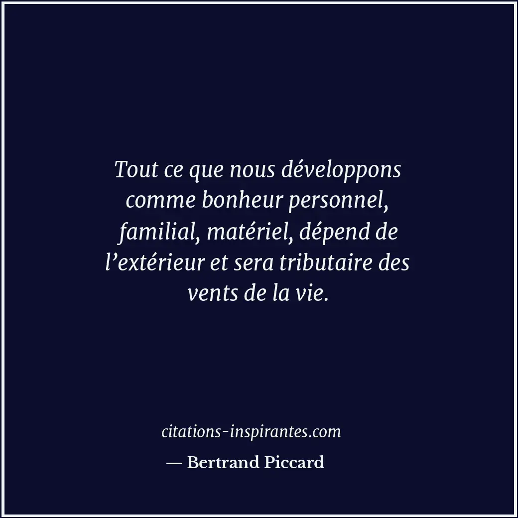 Tout ce que nous développons comme bonheur personnel, familial, matériel, dépend... Citation de Bertrand Piccard