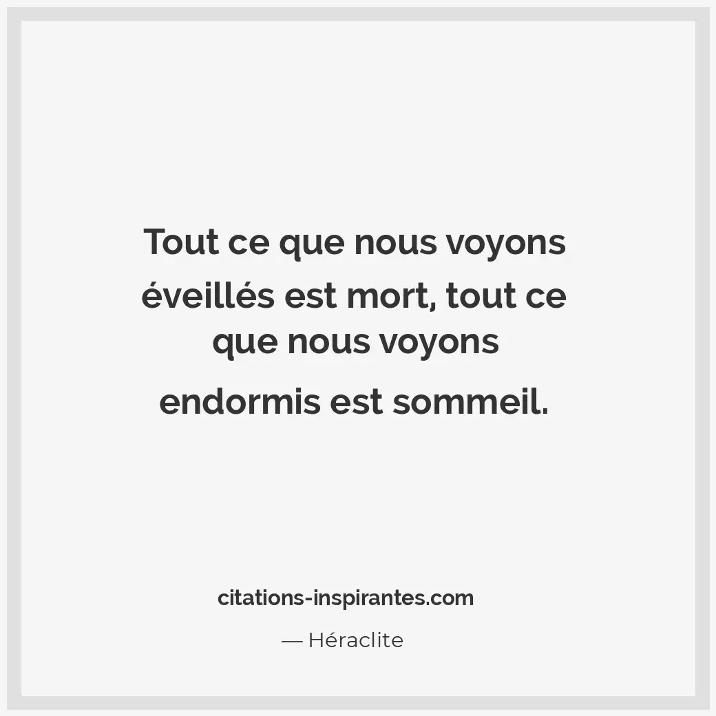 Tout ce que nous voyons éveillés est mort, tout ce que nous voyons endormis est... Citation de Héraclite