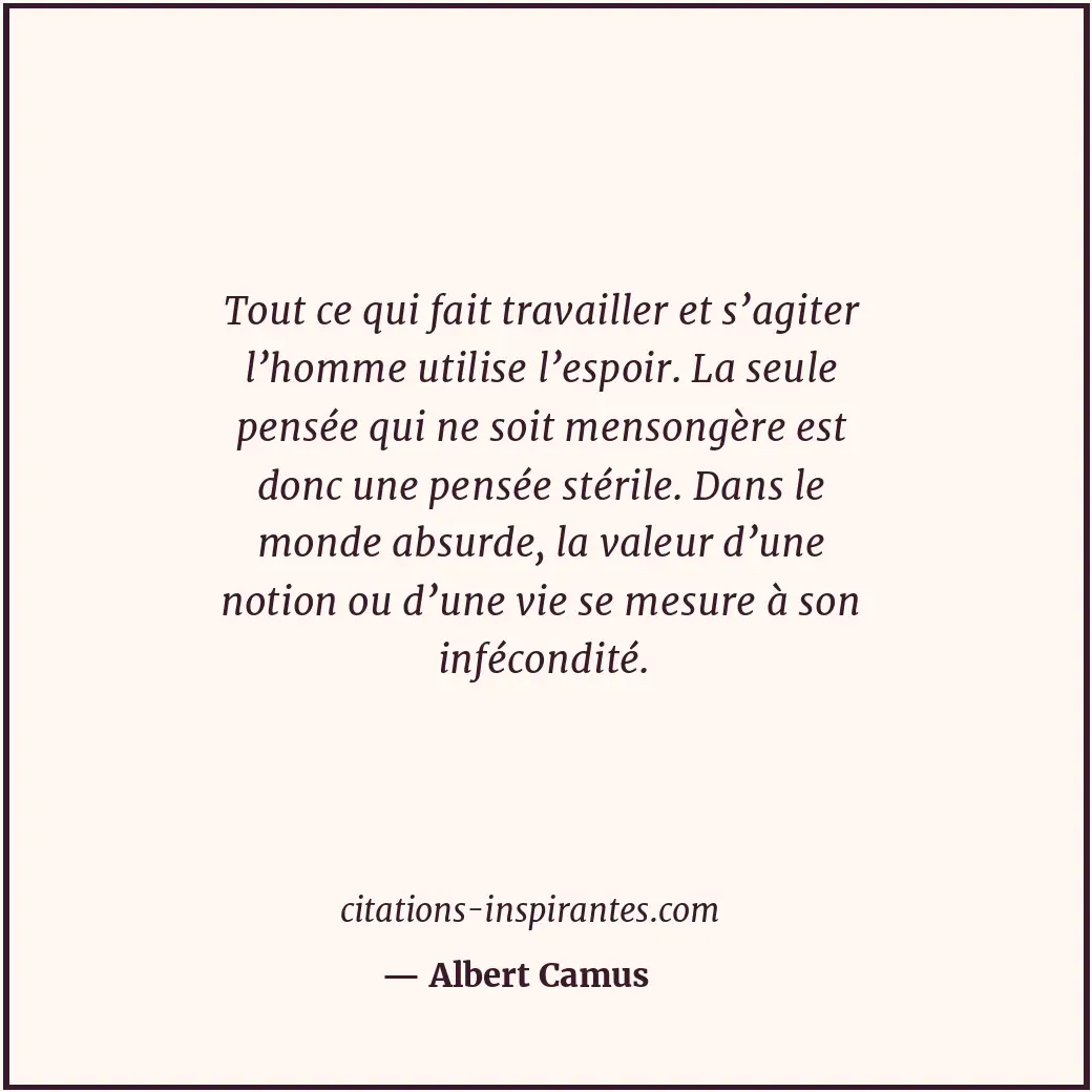 Tout ce qui fait travailler et s’agiter l’homme utilise l’espoir. La seule pensé... Citation de Albert Camus