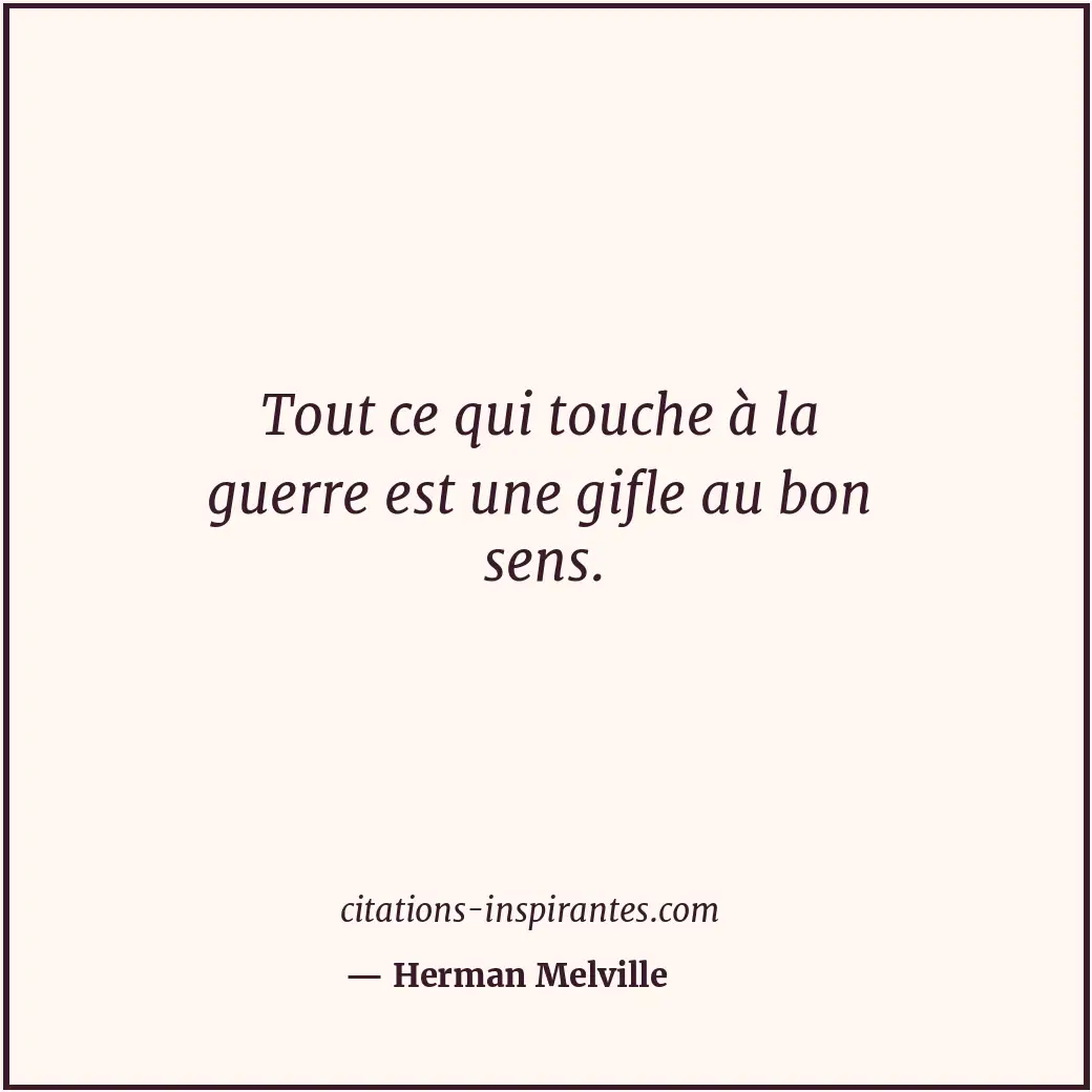 Tout ce qui touche à la guerre est une gifle au bon sens. Citation de Herman Melville