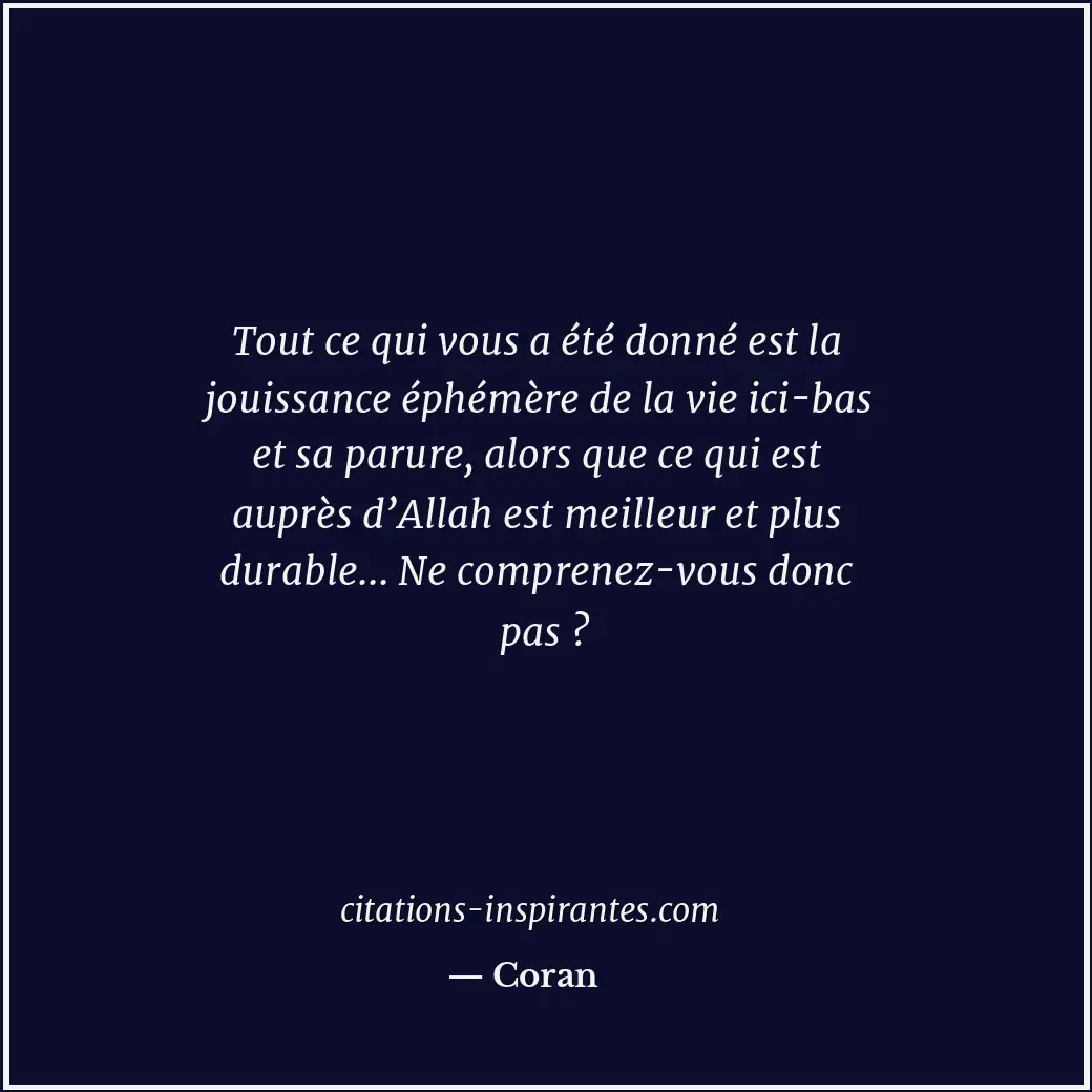 Tout ce qui vous a été donné est la jouissance éphémère de la vie ici-bas et sa... Citation de Coran