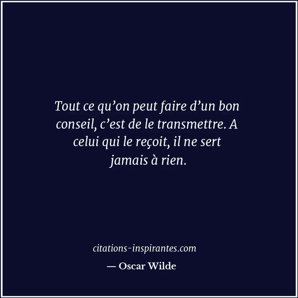 Tout ce qu’on peut faire d’un bon conseil, c’est de le transmettre. A celui qui... Citation de Oscar Wilde