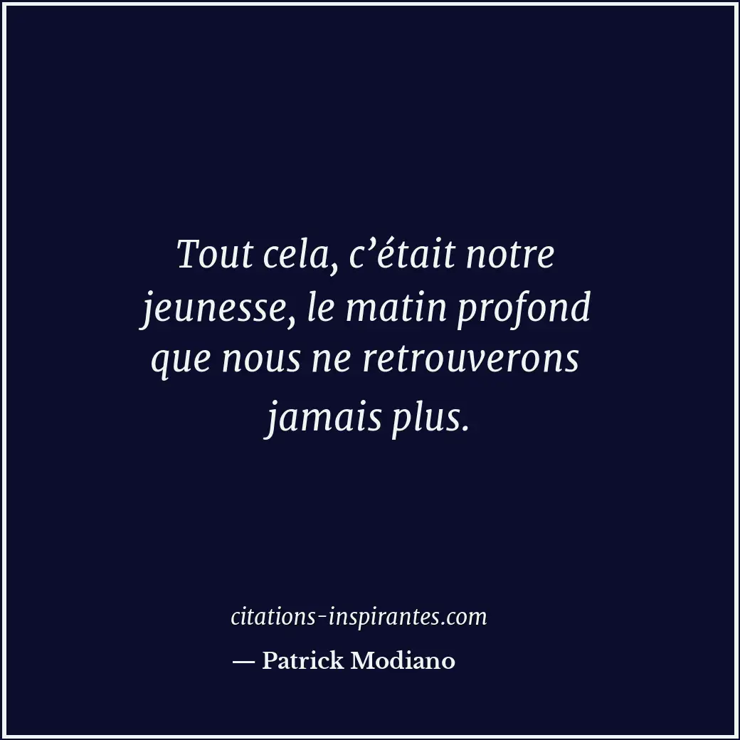Tout cela, c’était notre jeunesse, le matin profond que nous ne retrouverons jam... Citation de Patrick Modiano